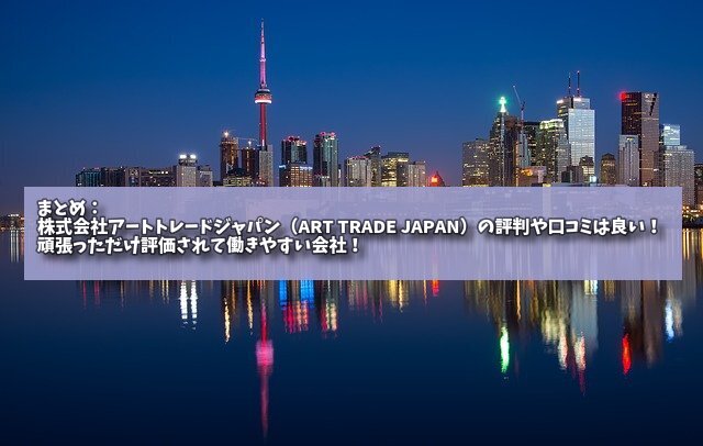 まとめ：株式会社アートトレードジャパン（ART TRADE JAPAN）の評判や口コミは良い！頑張っただけ評価されて働きやすい会社！の画像