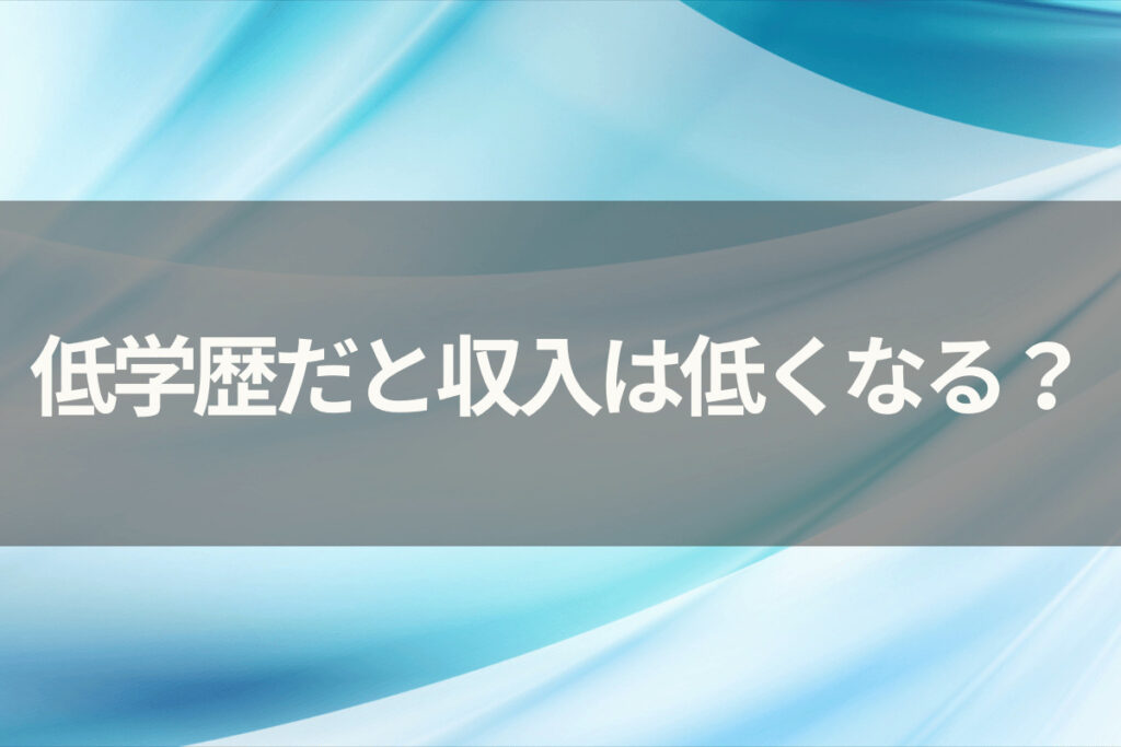 低学歴だと収入は低くなる？