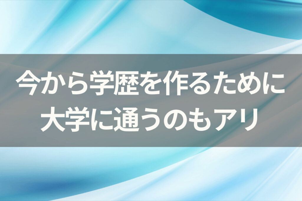 今から学歴を作るために大学に通うのもアリ