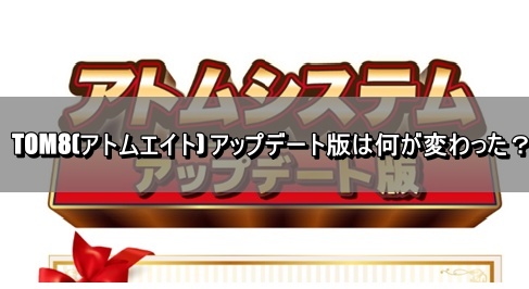 TOM8(アトムエイト) アップデート版は何が変わった？