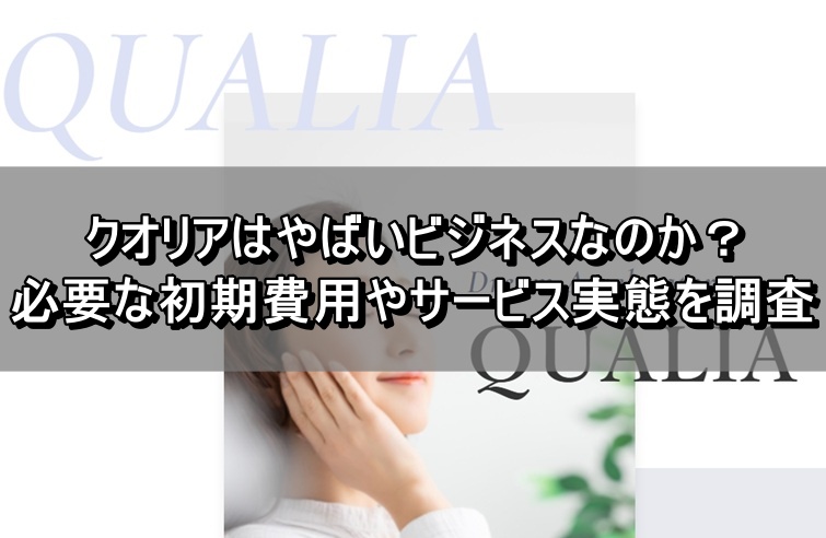クオリアはやばいビジネスなのか？必要な初期費用やサービス実態を調査